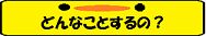 どんなことするの
